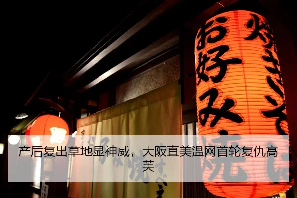 产后复出草地显神威，大阪直美温网首轮复仇高芙
